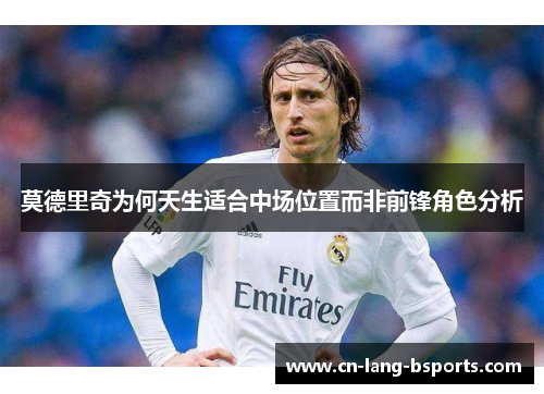 莫德里奇为何天生适合中场位置而非前锋角色分析