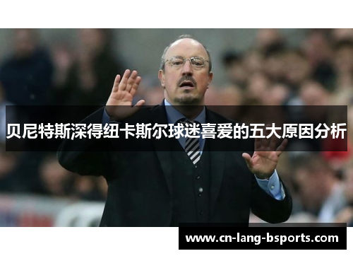 贝尼特斯深得纽卡斯尔球迷喜爱的五大原因分析