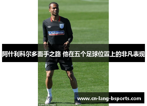 阿什利科尔多面手之路 他在五个足球位置上的非凡表现