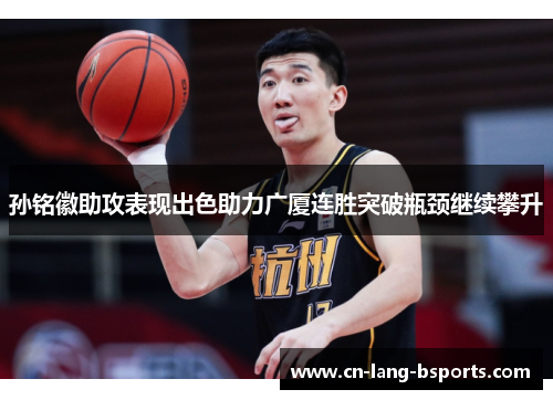 孙铭徽助攻表现出色助力广厦连胜突破瓶颈继续攀升