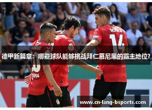 德甲新篇章:哪些球队能够挑战拜仁慕尼黑的霸主地位? 德甲新篇章:哪些球队能够挑战拜仁慕尼黑的霸主地位?