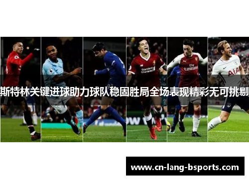 斯特林关键进球助力球队稳固胜局全场表现精彩无可挑剔