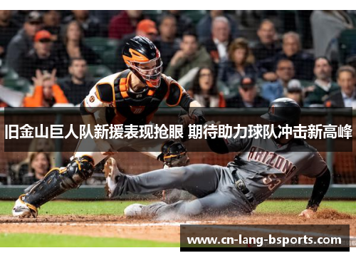 旧金山巨人队新援表现抢眼 期待助力球队冲击新高峰 旧金山巨人队新援表现抢眼 期待助力球队冲击新高峰