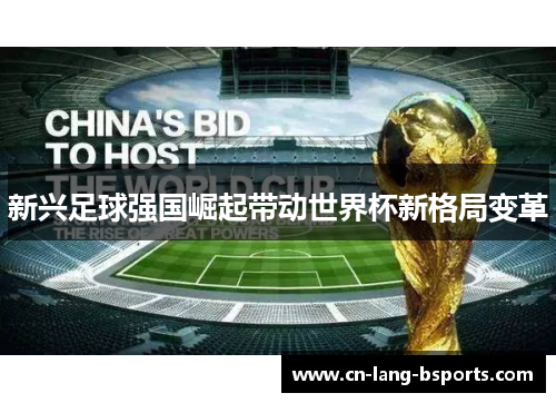 新兴足球强国崛起带动世界杯新格局变革 新兴足球强国崛起带动世界杯新格局变革