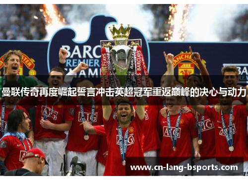 曼联传奇再度崛起誓言冲击英超冠军重返巅峰的决心与动力