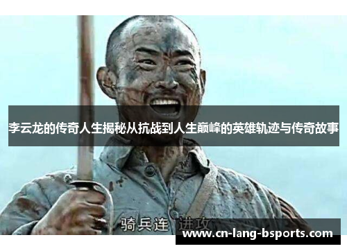 李云龙的传奇人生揭秘从抗战到人生巅峰的英雄轨迹与传奇故事 李云龙的传奇人生揭秘从抗战到人生巅峰的英雄轨迹与传奇故事