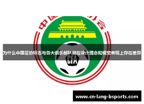 为什么中国足协标志与各大俱乐部队徽在设计理念和视觉表现上存在差异 为什么中国足协标志与各大俱乐部队徽在设计理念和视觉表现上存在差异