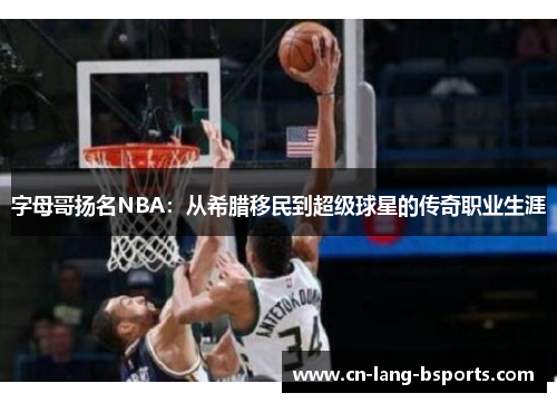 字母哥扬名NBA:从希腊移民到超级球星的传奇职业生涯 字母哥扬名NBA:从希腊移民到超级球星的传奇职业生涯