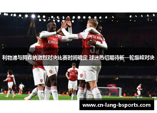 利物浦与阿森纳激烈对决比赛时间确定 球迷热切期待新一轮巅峰对决