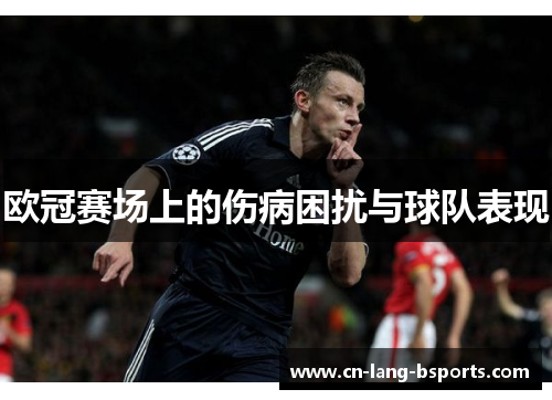 欧冠赛场上的伤病困扰与球队表现 欧冠赛场上的伤病困扰与球队表现