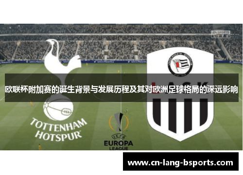 欧联杯附加赛的诞生背景与发展历程及其对欧洲足球格局的深远影响