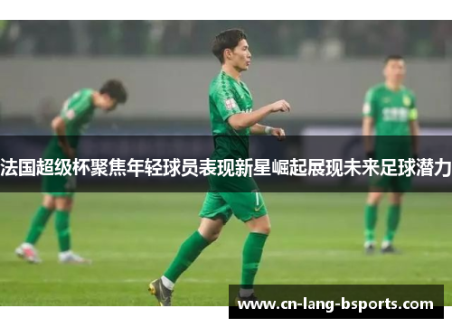 法国超级杯聚焦年轻球员表现新星崛起展现未来足球潜力