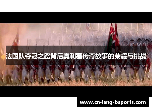 法国队夺冠之路背后奥利塞传奇故事的荣耀与挑战