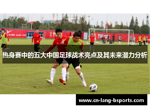 热身赛中的五大中国足球战术亮点及其未来潜力分析
