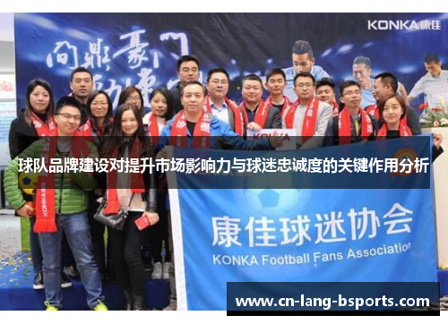 球队品牌建设对提升市场影响力与球迷忠诚度的关键作用分析 球队品牌建设对提升市场影响力与球迷忠诚度的关键作用分析