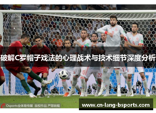 破解C罗帽子戏法的心理战术与技术细节深度分析