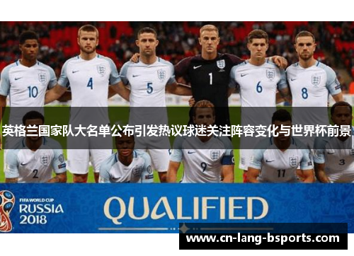 英格兰国家队大名单公布引发热议球迷关注阵容变化与世界杯前景