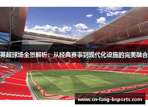 英超球场全景解析:从经典赛事到现代化设施的完美融合 英超球场全景解析:从经典赛事到现代化设施的完美融合