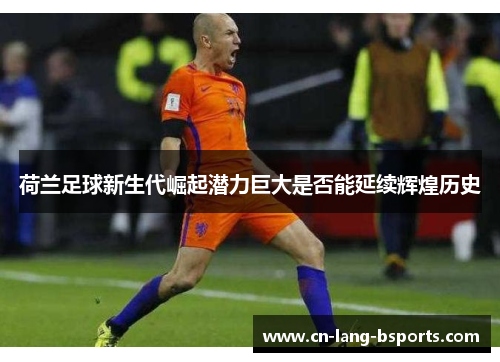 荷兰足球新生代崛起潜力巨大是否能延续辉煌历史 荷兰足球新生代崛起潜力巨大是否能延续辉煌历史