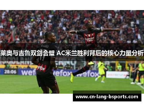 莱奥与吉鲁双剑合璧 AC米兰胜利背后的核心力量分析 莱奥与吉鲁双剑合璧 AC米兰胜利背后的核心力量分析