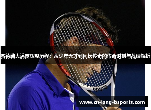 费德勒大满贯辉煌历程:从少年天才到网坛传奇的传奇时刻与战绩解析 费德勒大满贯辉煌历程:从少年天才到网坛传奇的传奇时刻与战绩解析