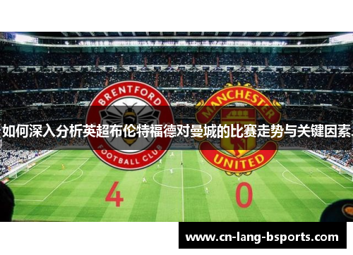 如何深入分析英超布伦特福德对曼城的比赛走势与关键因素