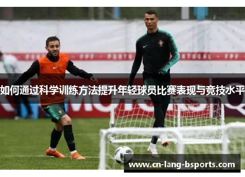 如何通过科学训练方法提升年轻球员比赛表现与竞技水平