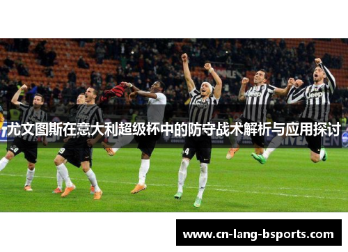 尤文图斯在意大利超级杯中的防守战术解析与应用探讨