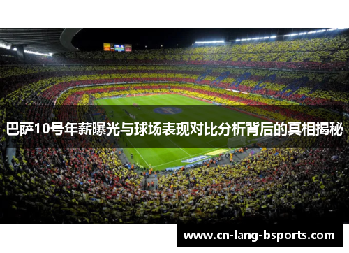 巴萨10号年薪曝光与球场表现对比分析背后的真相揭秘 巴萨10号年薪曝光与球场表现对比分析背后的真相揭秘
