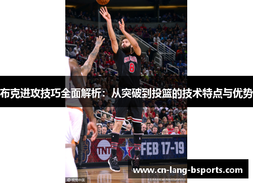 布克进攻技巧全面解析:从突破到投篮的技术特点与优势 布克进攻技巧全面解析:从突破到投篮的技术特点与优势