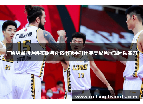 广厦男篮四连胜布朗与孙铭徽携手打出完美配合展现团队实力