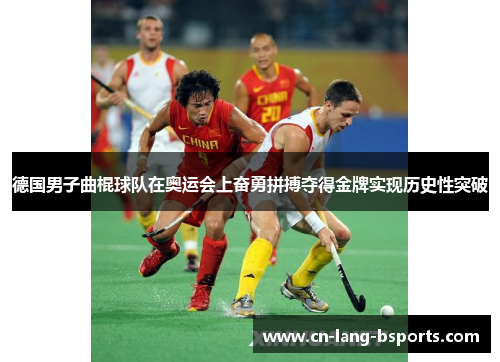 德国男子曲棍球队在奥运会上奋勇拼搏夺得金牌实现历史性突破 德国男子曲棍球队在奥运会上奋勇拼搏夺得金牌实现历史性突破