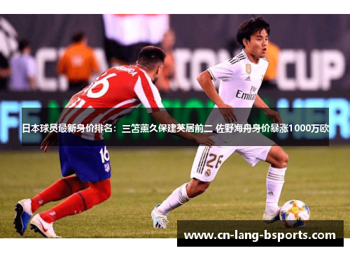 日本球员最新身价排名：三笘薰久保建英居前二 佐野海舟身价暴涨1000万欧