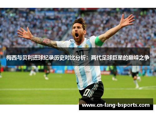 梅西与贝利进球纪录历史对比分析：两代足球巨星的巅峰之争