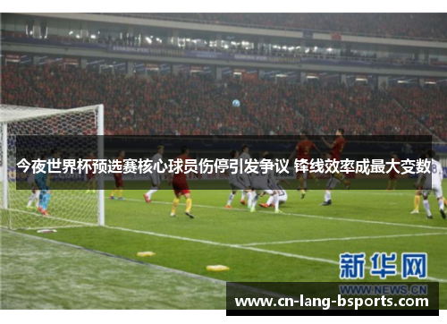 今夜世界杯预选赛核心球员伤停引发争议 锋线效率成最大变数