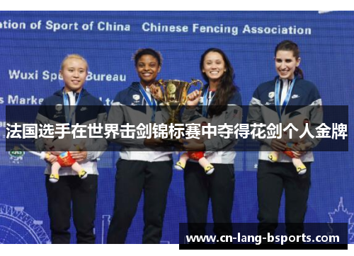法国选手在世界击剑锦标赛中夺得花剑个人金牌 法国选手在世界击剑锦标赛中夺得花剑个人金牌