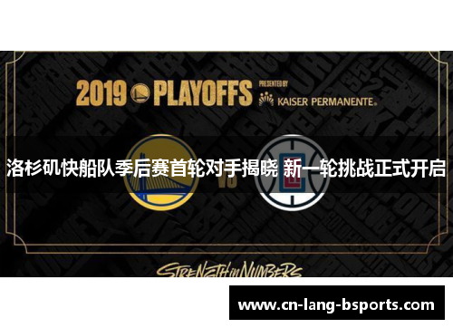 洛杉矶快船队季后赛首轮对手揭晓 新一轮挑战正式开启 洛杉矶快船队季后赛首轮对手揭晓 新一轮挑战正式开启