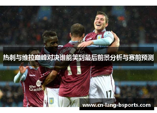 热刺与维拉巅峰对决谁能笑到最后前景分析与赛前预测
