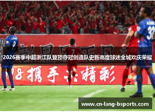 2026赛季中超浙江队登顶夺冠创造队史新高度球迷全城欢庆荣耀