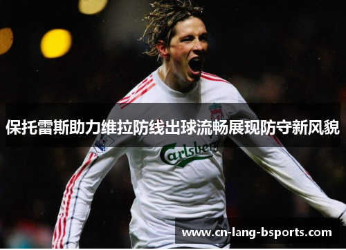 保托雷斯助力维拉防线出球流畅展现防守新风貌