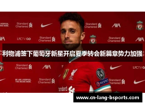 利物浦签下葡萄牙新星开启夏季转会新篇章势力加强 利物浦签下葡萄牙新星开启夏季转会新篇章势力加强