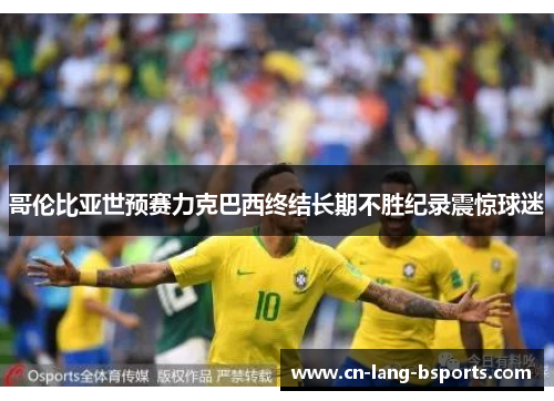 哥伦比亚世预赛力克巴西终结长期不胜纪录震惊球迷