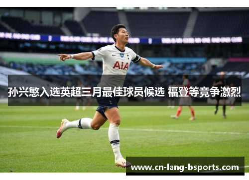 孙兴慜入选英超三月最佳球员候选 福登等竞争激烈 孙兴慜入选英超三月最佳球员候选 福登等竞争激烈