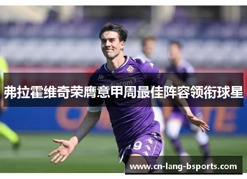 弗拉霍维奇荣膺意甲周最佳阵容领衔球星 弗拉霍维奇荣膺意甲周最佳阵容领衔球星