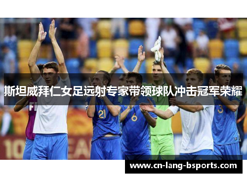 斯坦威拜仁女足远射专家带领球队冲击冠军荣耀