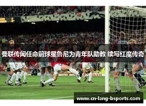 曼联传闻任命前球星鲁尼为青年队助教 续写红魔传奇 曼联传闻任命前球星鲁尼为青年队助教 续写红魔传奇