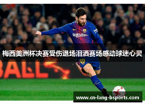 梅西美洲杯决赛受伤退场泪洒赛场感动球迷心灵 梅西美洲杯决赛受伤退场泪洒赛场感动球迷心灵