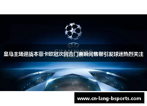 皇马主场迎战本菲卡欧冠次回合门票瞬间售罄引发球迷热烈关注