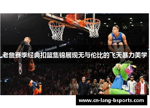 老詹赛季经典扣篮集锦展现无与伦比的飞天暴力美学 老詹赛季经典扣篮集锦展现无与伦比的飞天暴力美学
