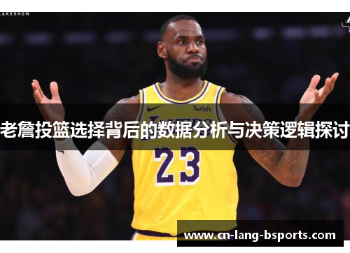 老詹投篮选择背后的数据分析与决策逻辑探讨 老詹投篮选择背后的数据分析与决策逻辑探讨